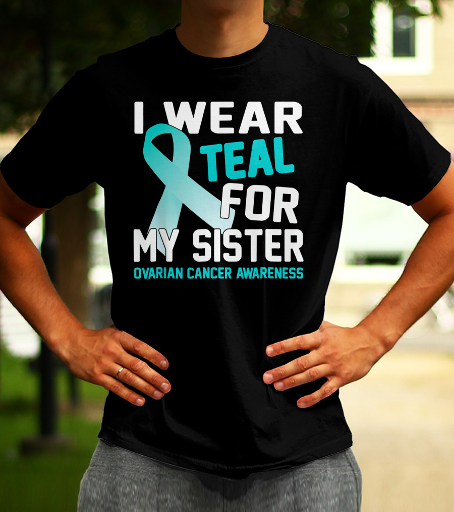 I Wear Teal For My Sister Ovarian Cancer Awareness T-Shirt