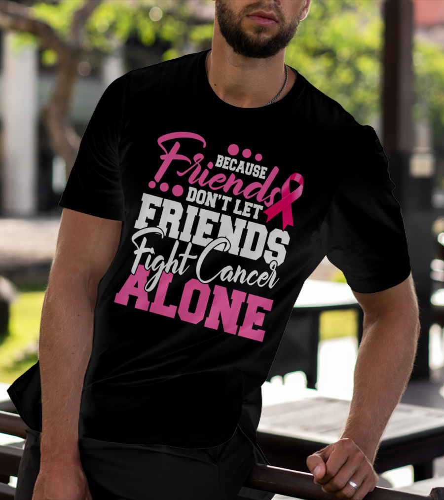 Because Friends Don't Let Friends Fight Cancer Alone T-Shirt