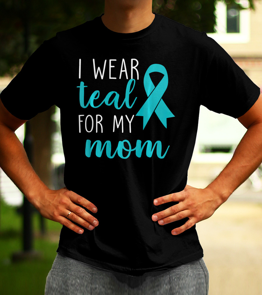 I Wear Teal For My Mom Ovarian T-Shirt