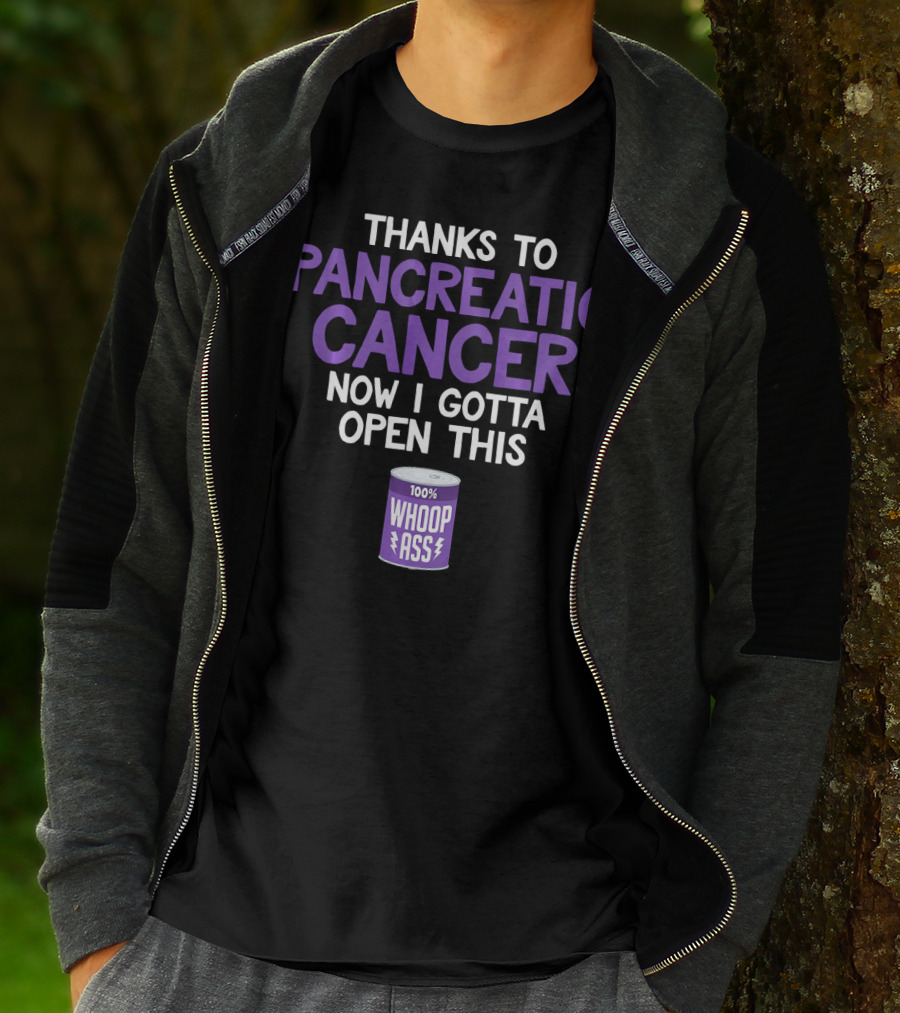 Thanks To Pancreatic Cancer Now I Gotta Open This 100% Whoop Ass T-Shirt