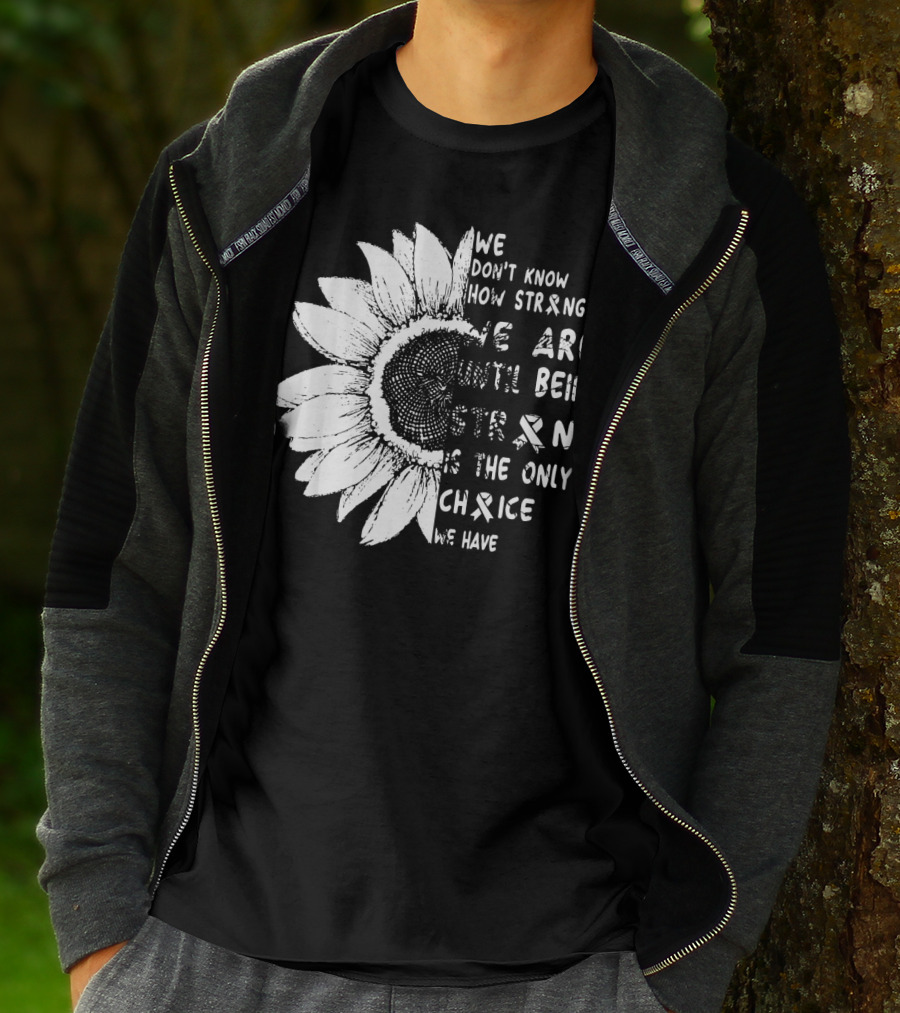 We Don't Know How Strong We Are Until Being Strong Is The Only Choice We Have Lung Cancer Awareness T-Shirt