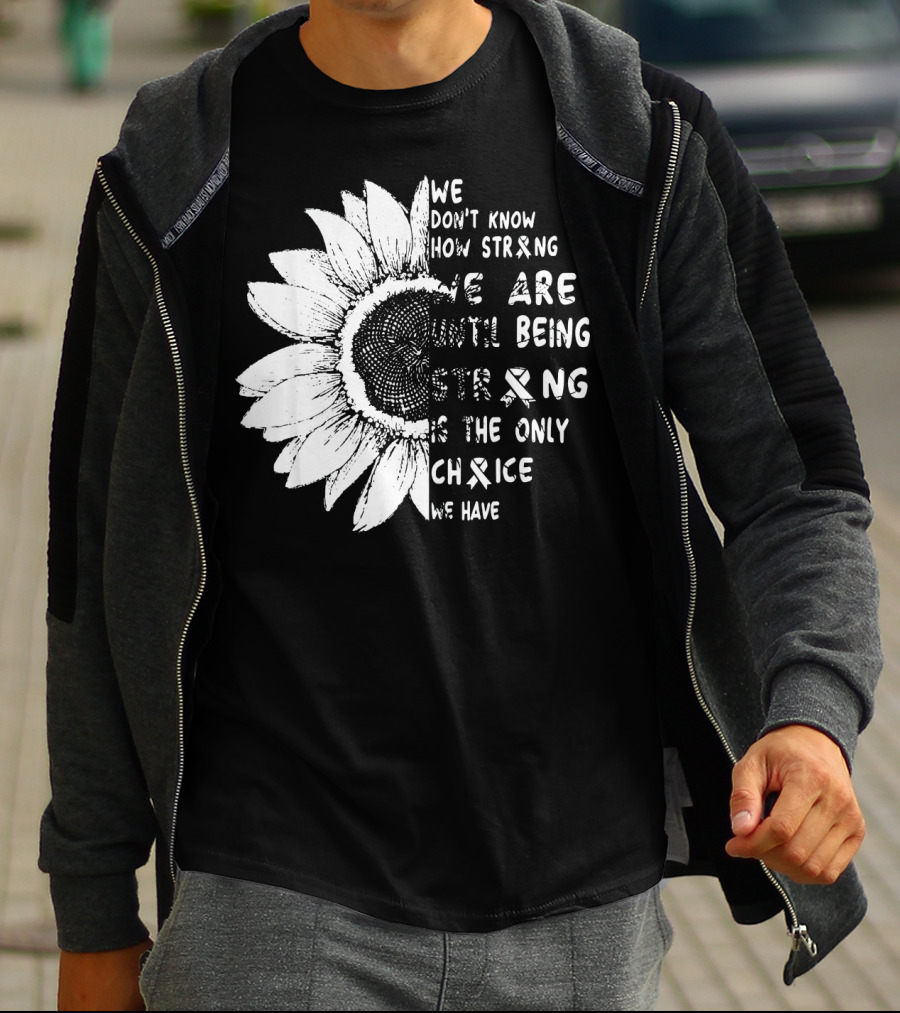 We Don't Know How Strong We Are Until Being Strong Is The Only Choice We Have Lung Cancer Awareness T-Shirt