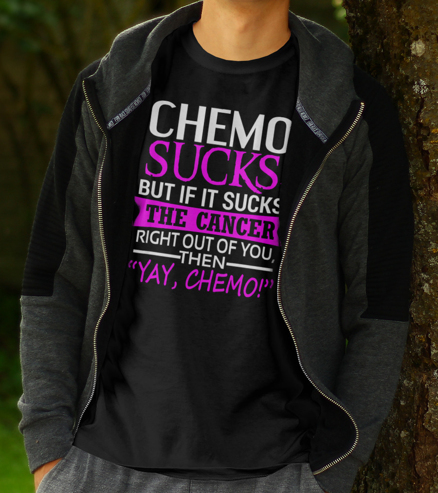 CHEMO SUCKS BUT IF IT SUCKS THE CANCER RIGHT OUT OF YOU THEN YAY CHEMO T-Shirt