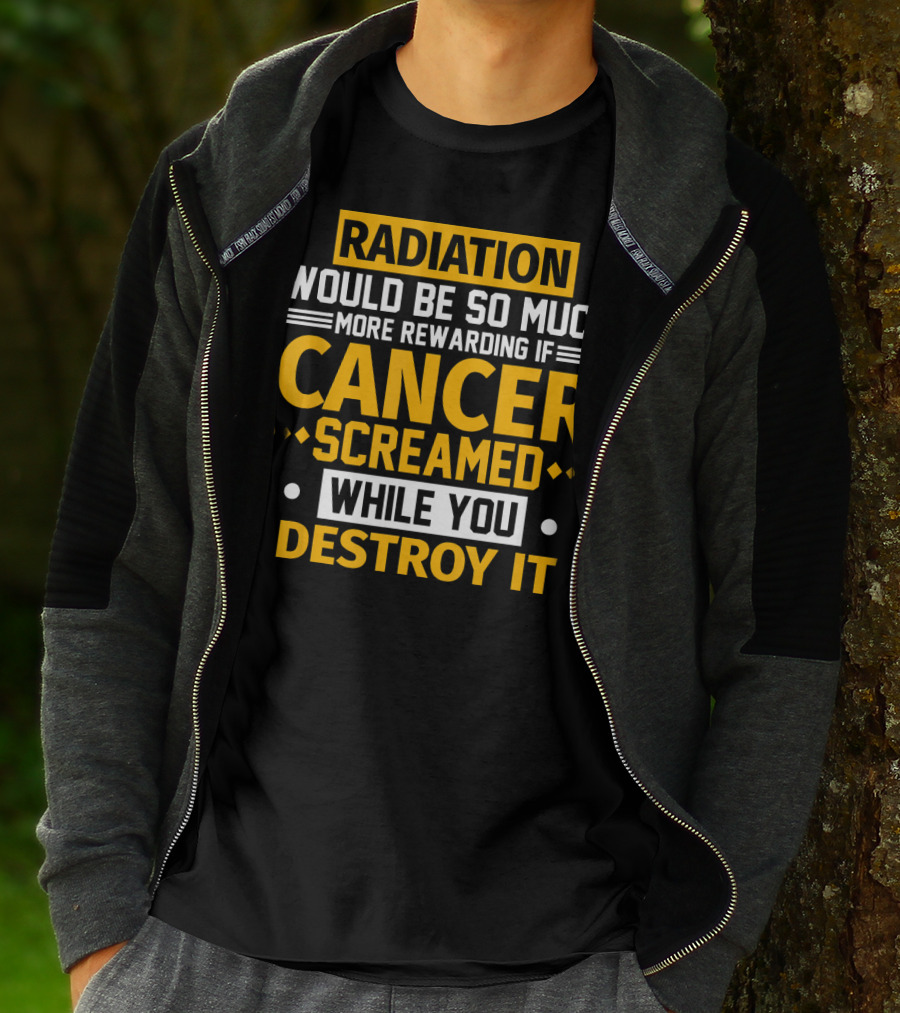 Radiation Would Be So Much More Rewarding If Cancer Screamed While You Destroy It T-Shirt