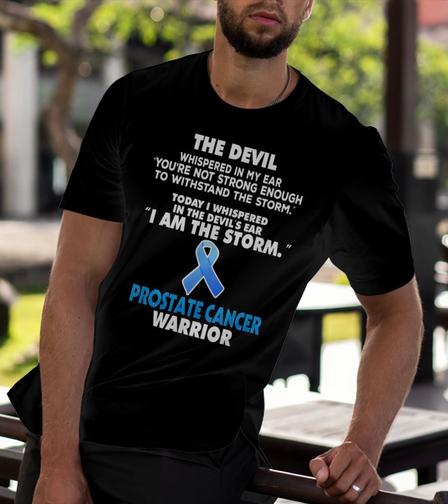 THE DEVIL WHISPERED IN MY EAR YOU'RE NOT STRONG ENOUGH TO WITHSTAND THE STORM TODAY I WHISPERED IN THE DEVIL'S EAR I AM THE STORM PROSTATE CANCER WARRIOR T-Shirt