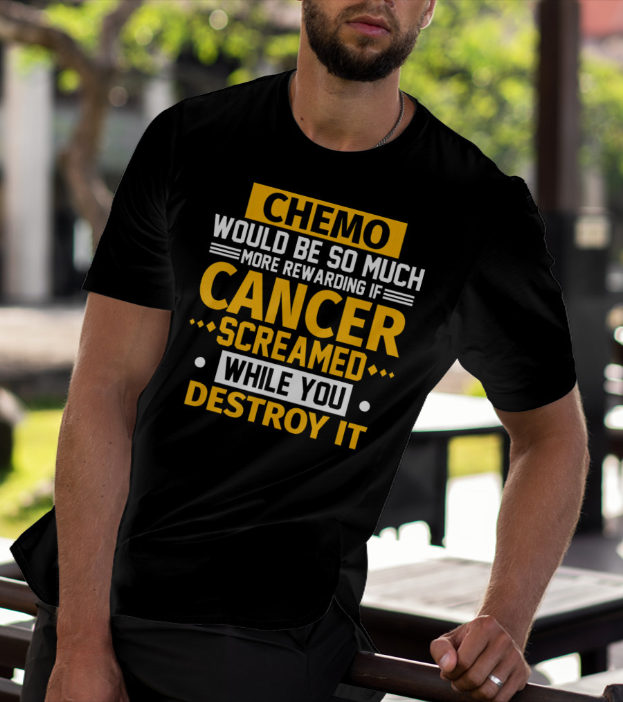 Chemo Would Be So Much More Rewarding If Cancer Screamed While You Destroy It T-Shirt