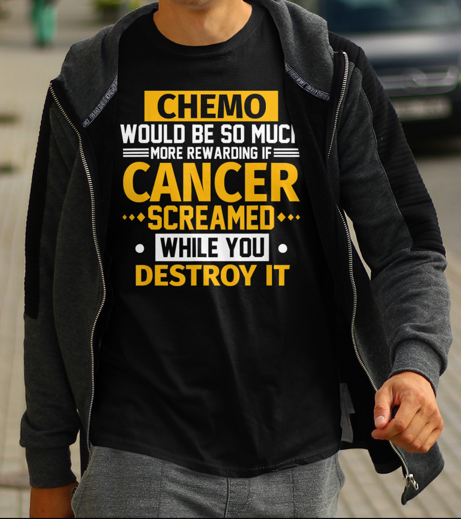 Chemo Would Be So Much More Rewarding If Cancer Screamed While You Destroy It T-Shirt