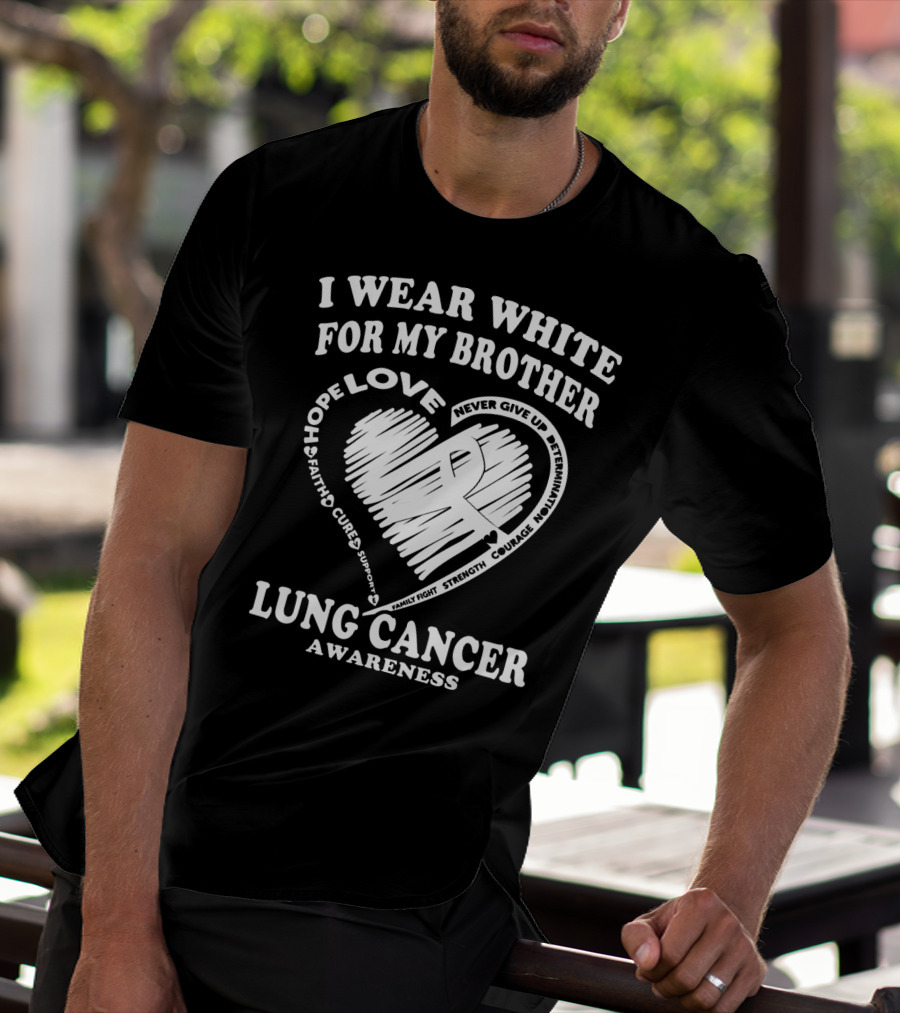 I Wear White For My Brother Lung Cancer Awareness Love Hope Faith Courage Strength T-Shirt