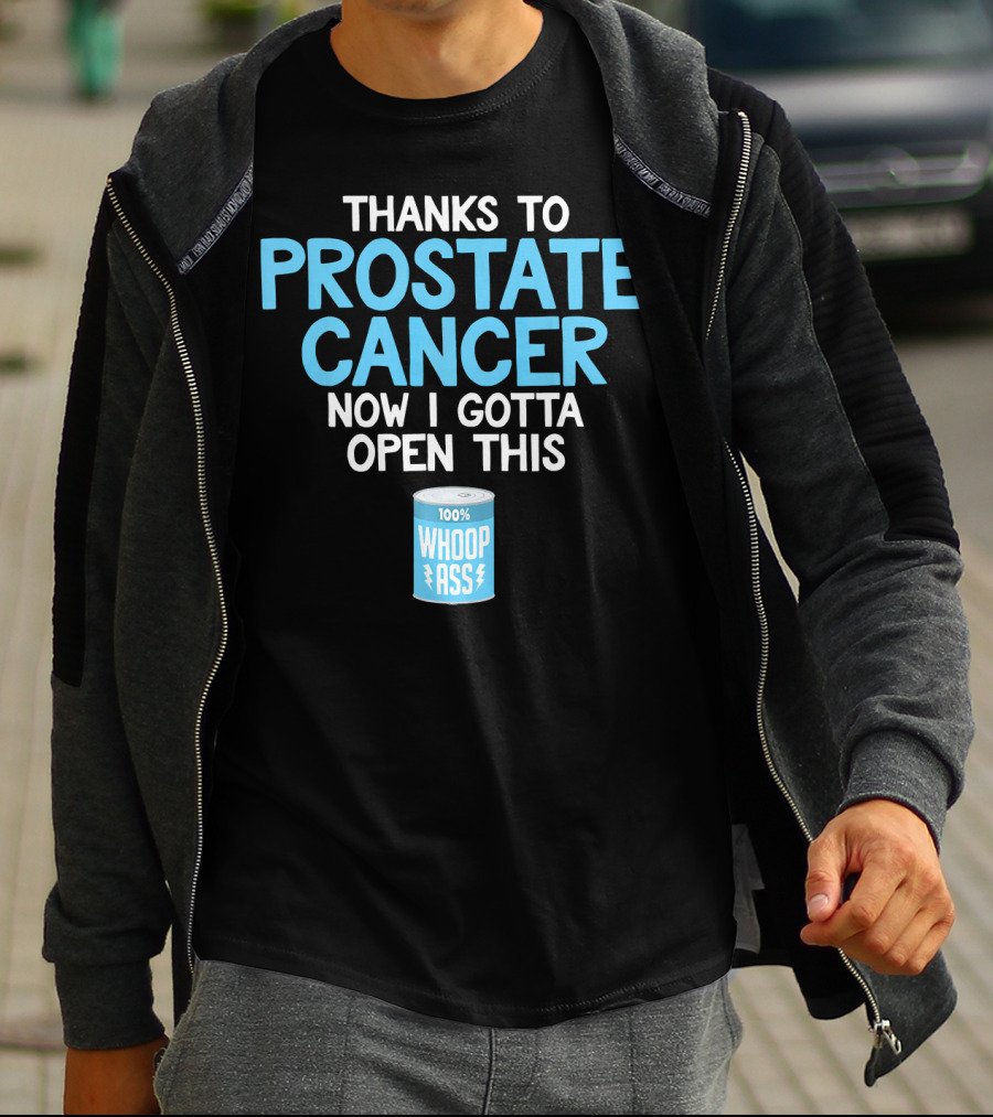 Thanks To Prostate Cancer Now I Gotta Open This 100% Whoop Ass T-Shirt