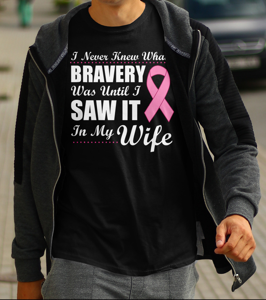 I Never Knew What Bravery Was Until I Saw It In My Wife Cancer Awareness T-Shirt