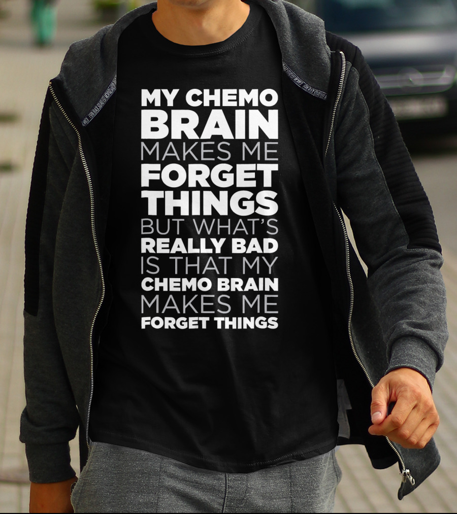 My Chemo Brain Makes Me Forget Things But What’s Really Bad Is That My Chemo Brain Makes Me Forget Things T-Shirt