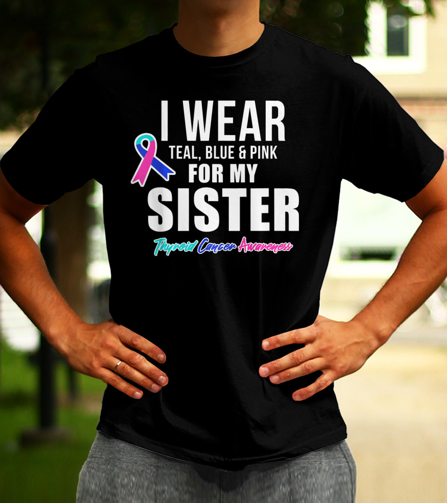 I Wear Teal, Blue And Pink For My Sister Thyroid Cancer Awareness T-Shirt