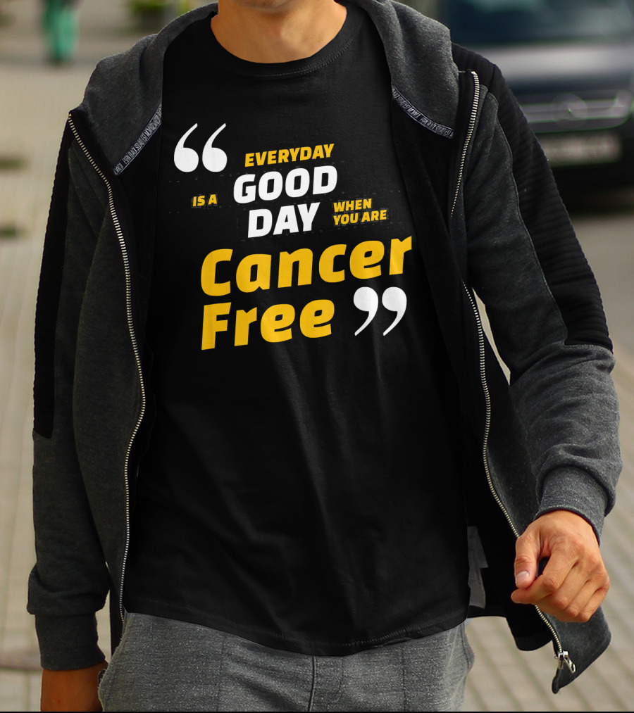 Everyday Is A Good Day When You Are Cancer Free T-Shirt