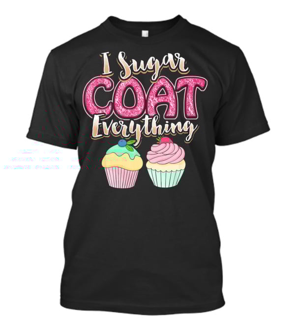 I Sugar Coat Everything Funny Baking Cupcakes T-Shirt