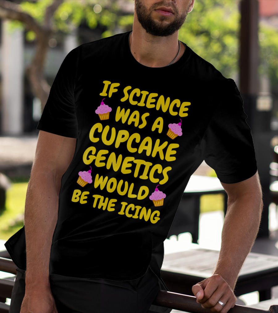 If Science Was A Cupcake Genetics Would Be The Icing T-Shirt