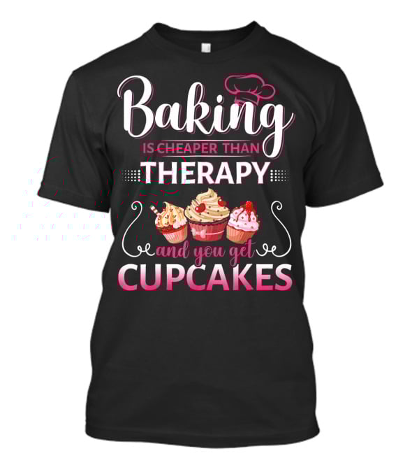 Baking Is Cheaper Than Therapy And You Get Cupcakes T-Shirt