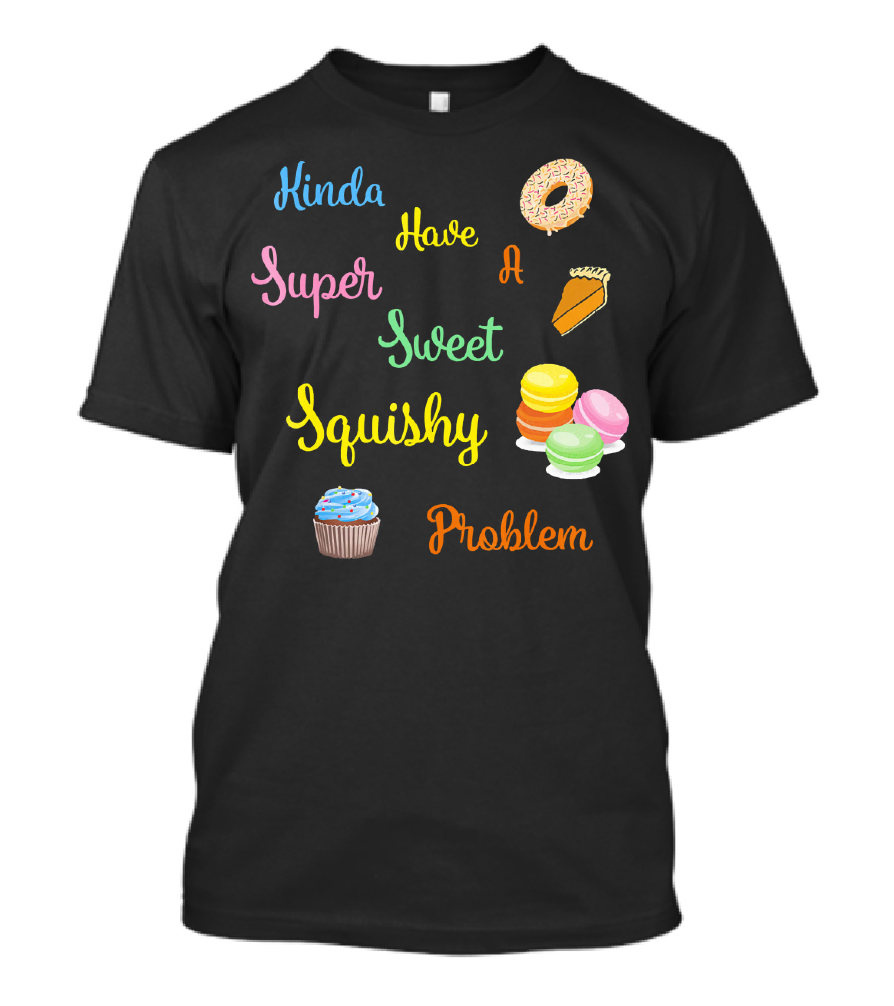 Kinda Have A Super Sweet Squishy Problem Cupcake Donut Pie Macarons T-Shirt