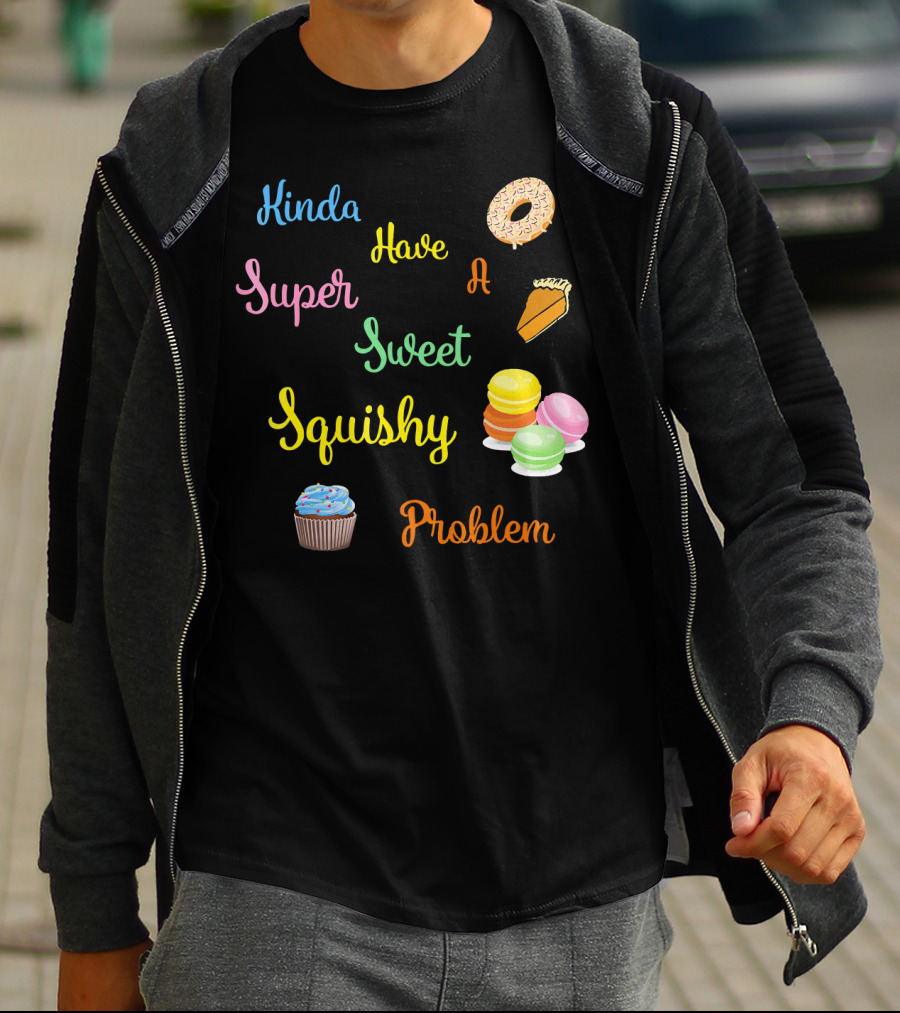 Kinda Have A Super Sweet Squishy Problem Cupcake Donut Pie Macarons T-Shirt