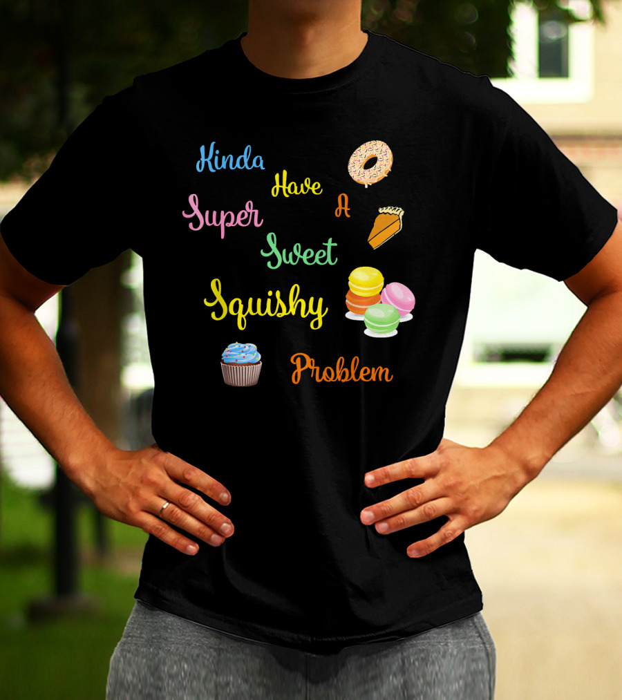 Kinda Have A Super Sweet Squishy Problem Cupcake Donut Pie Macarons T-Shirt