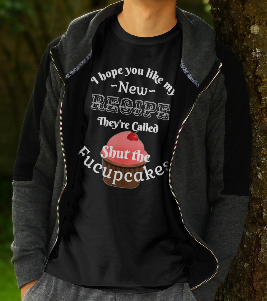 I Hope You Like My New Recipe They're Called Shut The Fucupcakes T-Shirt