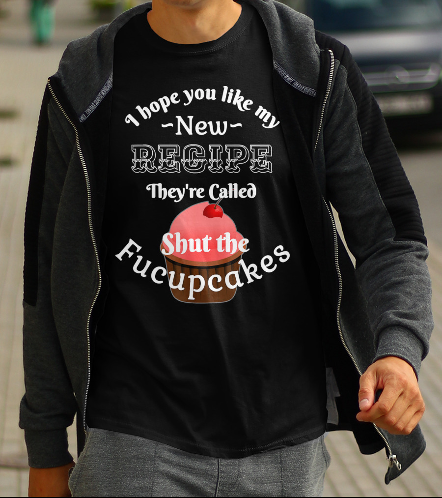 I Hope You Like My New Recipe They're Called Shut The Fucupcakes T-Shirt