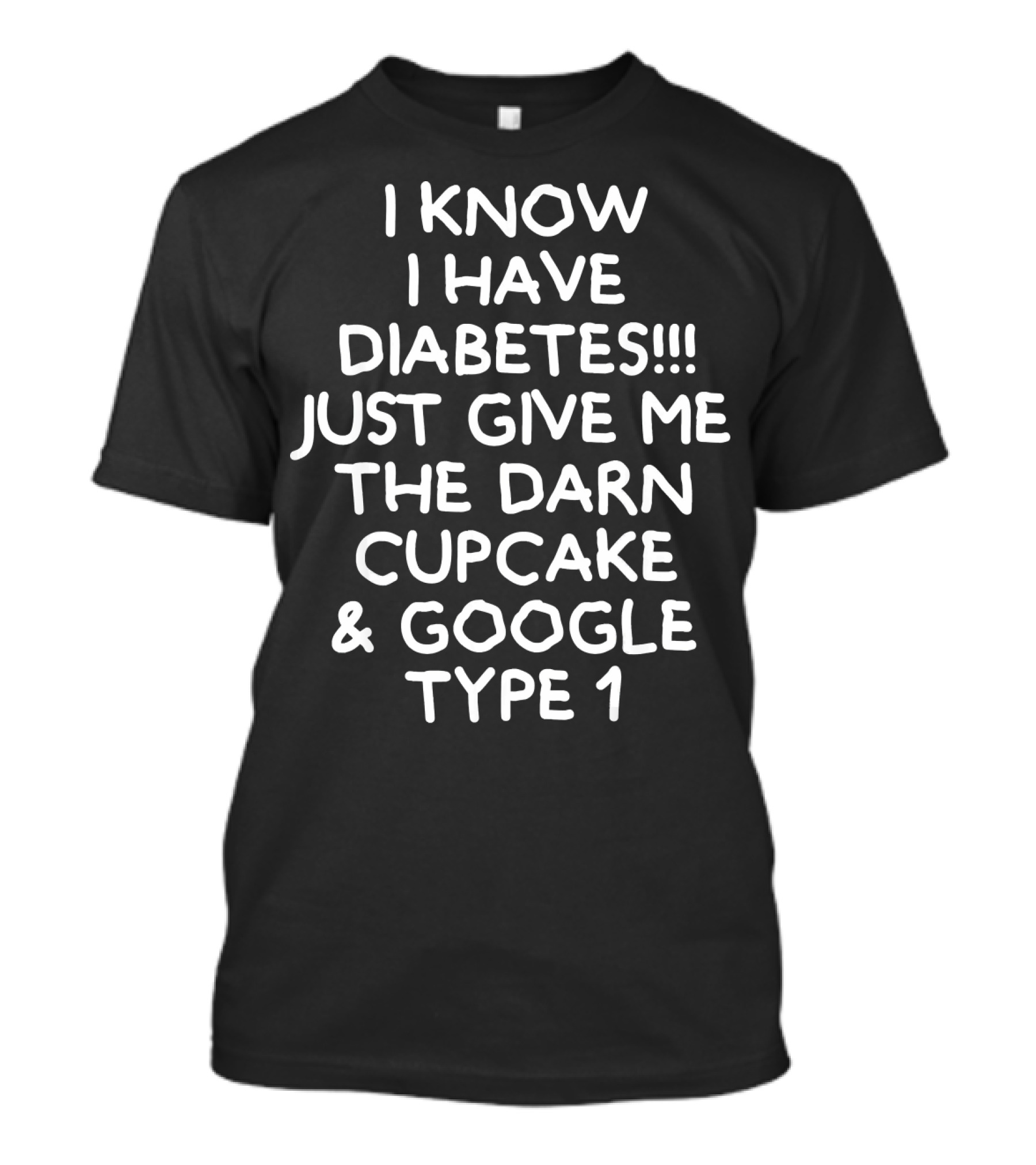 I Know I Have Diabetes Just Give Me The Darn Cupcake And Google Type 1 T-Shirt