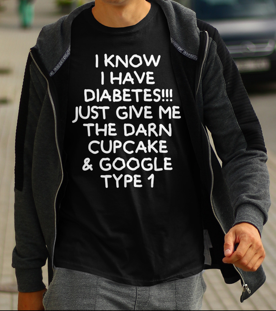 I Know I Have Diabetes Just Give Me The Darn Cupcake And Google Type 1 T-Shirt