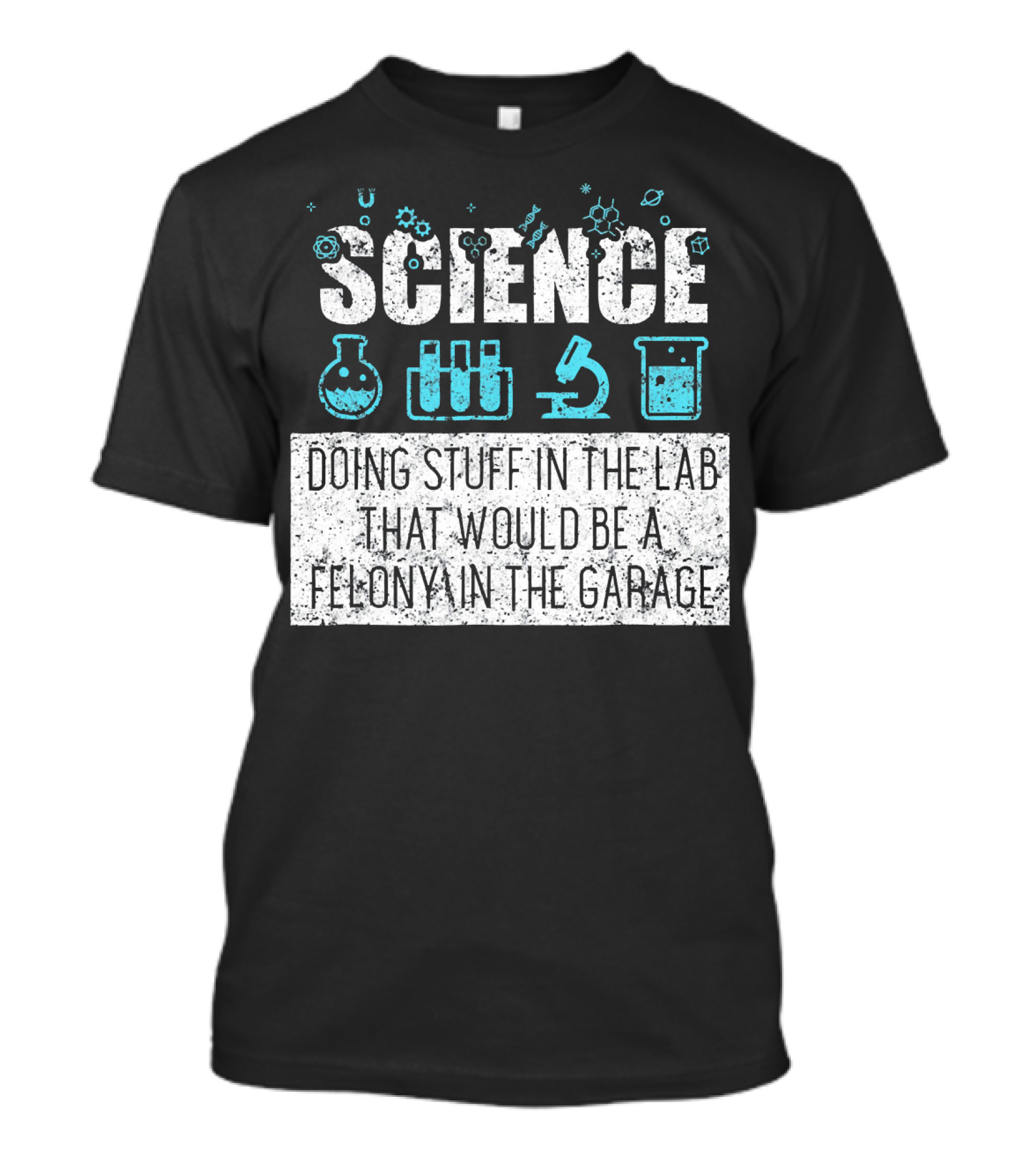 Science Doing Stuff In The Lab That Would Be A Felony In The Garage T-Shirt