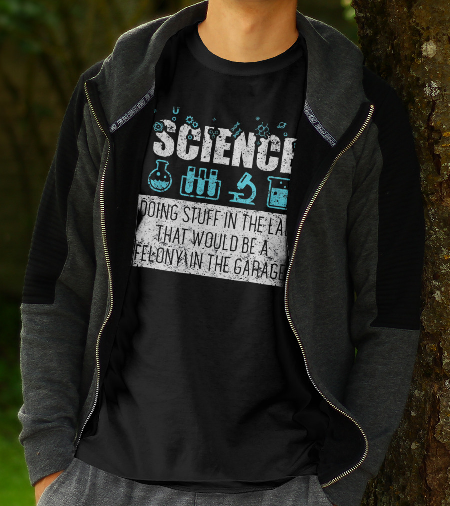 Science Doing Stuff In The Lab That Would Be A Felony In The Garage T-Shirt