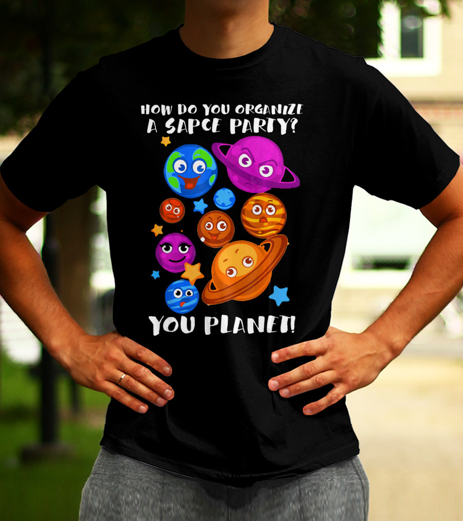 How Do You Organize A Space Party You Planet Planets Astrology Science T-Shirt