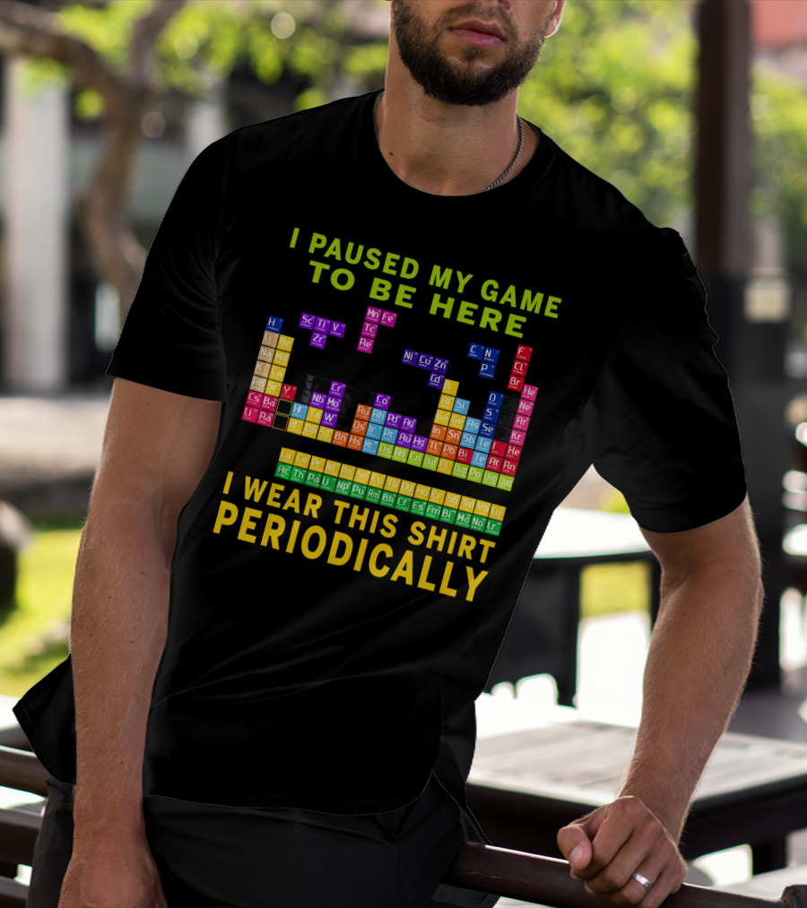 I Paused My Game To Be Here I Wear This Shirt Periodically Periodic Table T-Shirt