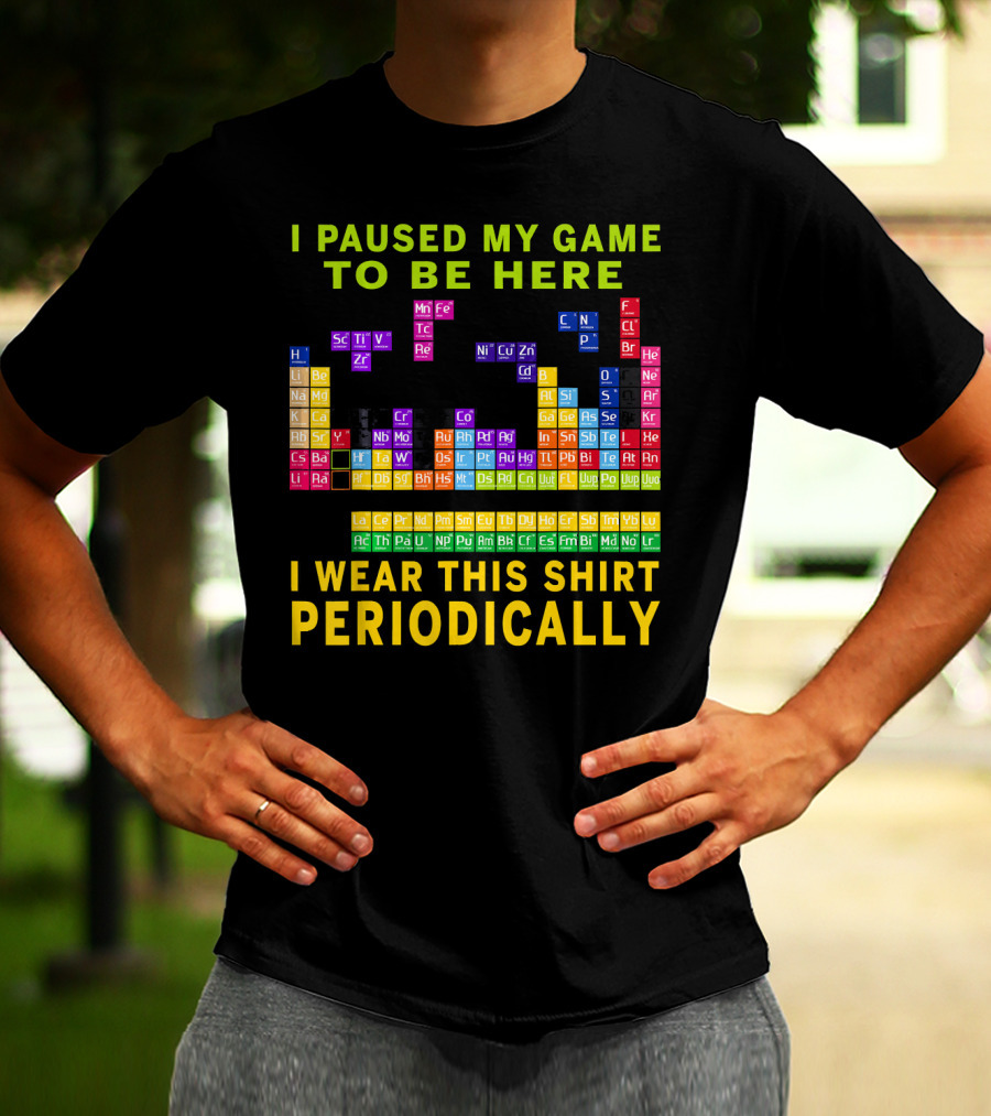 I Paused My Game To Be Here I Wear This Shirt Periodically Periodic Table T-Shirt