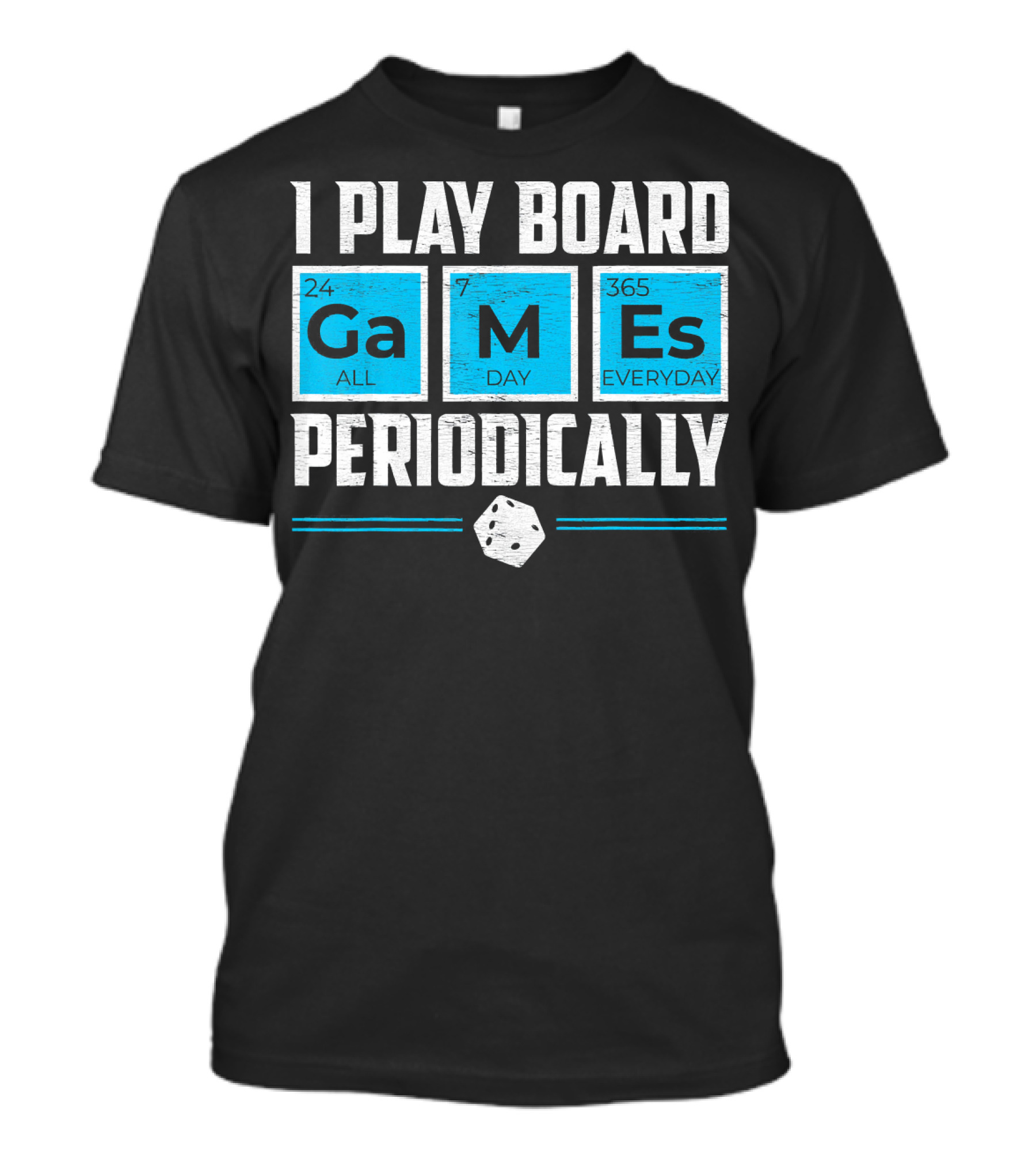 I Play Board Games Periodically Science Lover 24/7 All Day 365 Everyday T-Shirt
