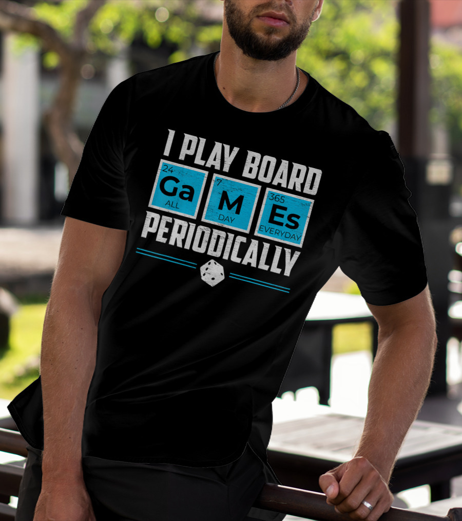 I Play Board Games Periodically Science Lover 24/7 All Day 365 Everyday T-Shirt