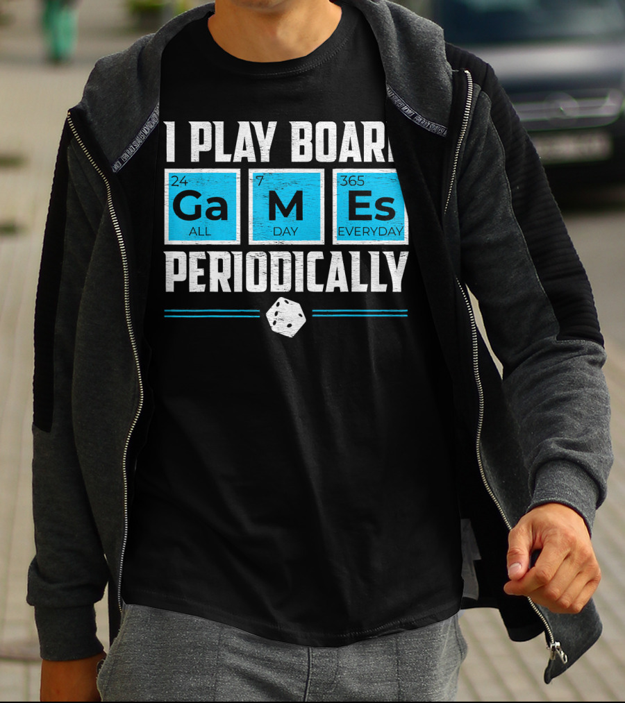 I Play Board Games Periodically Science Lover 24/7 All Day 365 Everyday T-Shirt