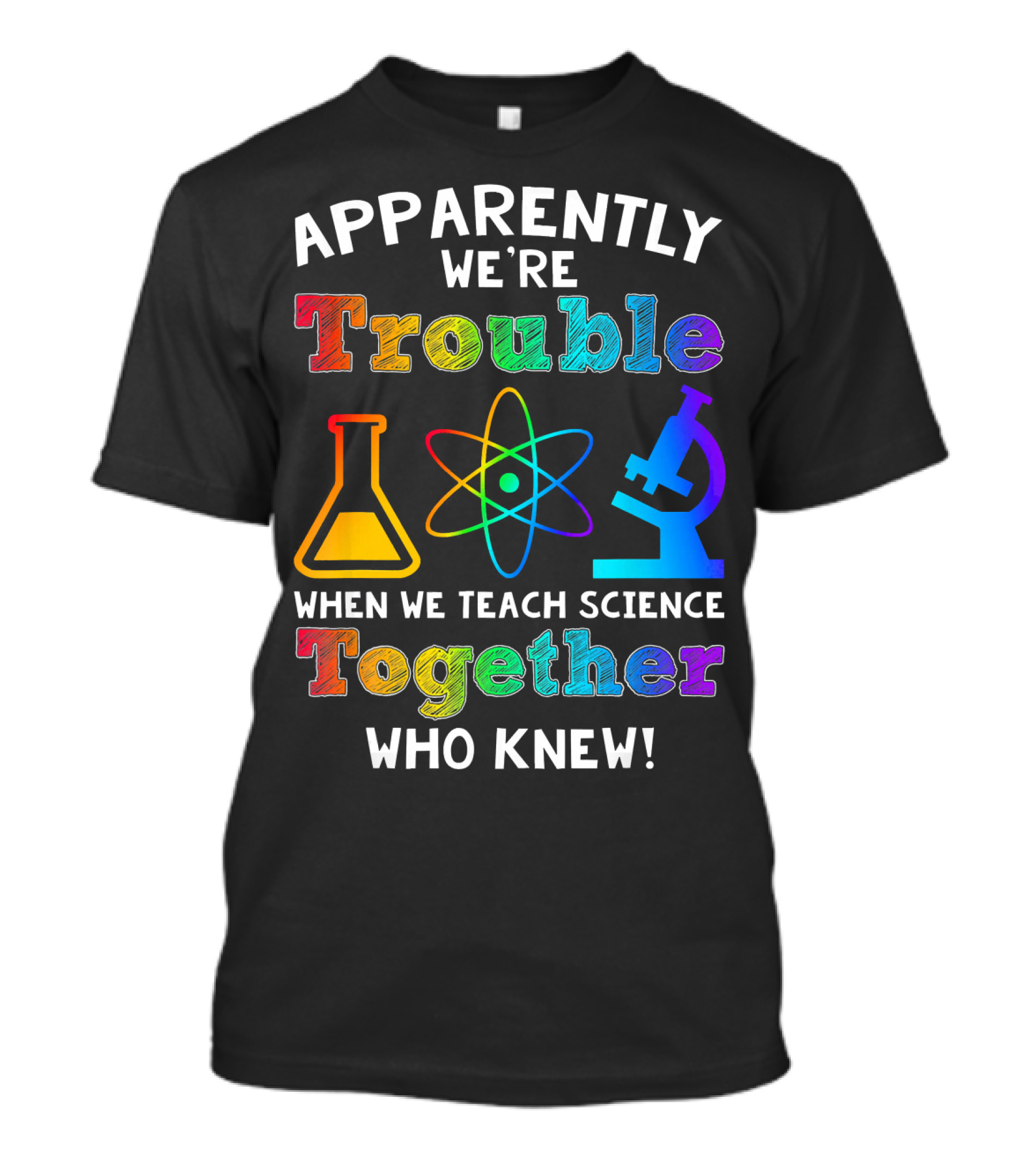 Apparently We're Trouble When We Teach Science Together Who Knew T-Shirt