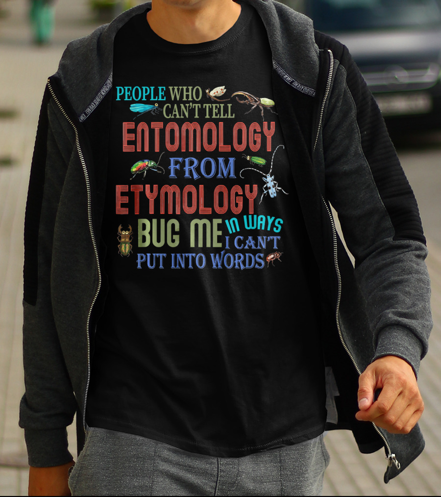 People Who Can't Tell Entomology From Etymology Bug Me In Ways I Can't Put Into Words T-Shirt