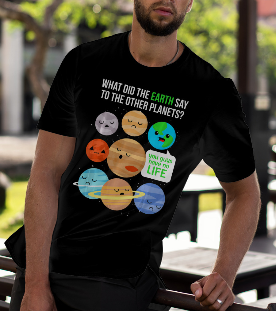 What Did The Earth Say To The Other Planets You Guys Have No Life Cute Funny Science Pun T-Shirt