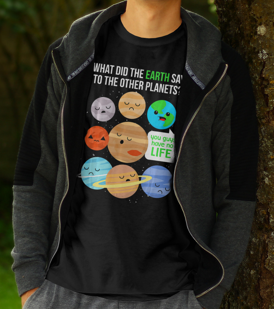 What Did The Earth Say To The Other Planets You Guys Have No Life Cute Funny Science Pun T-Shirt