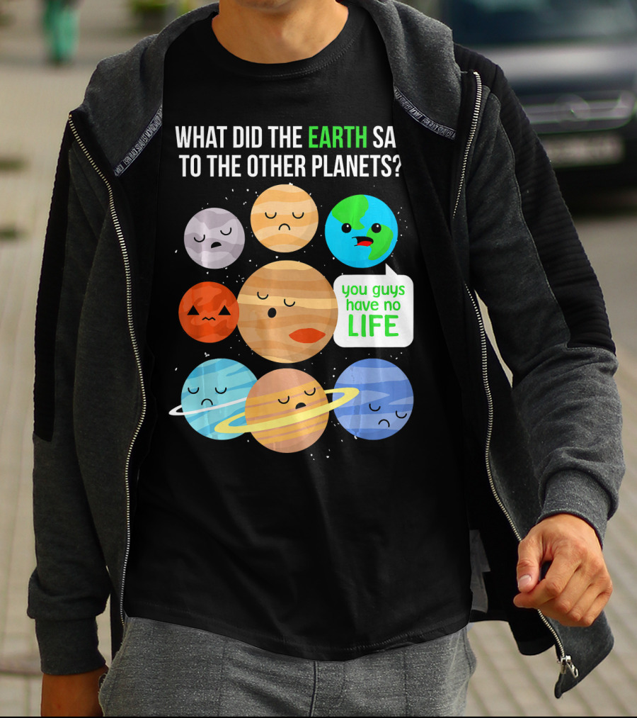 What Did The Earth Say To The Other Planets You Guys Have No Life Cute Funny Science Pun T-Shirt