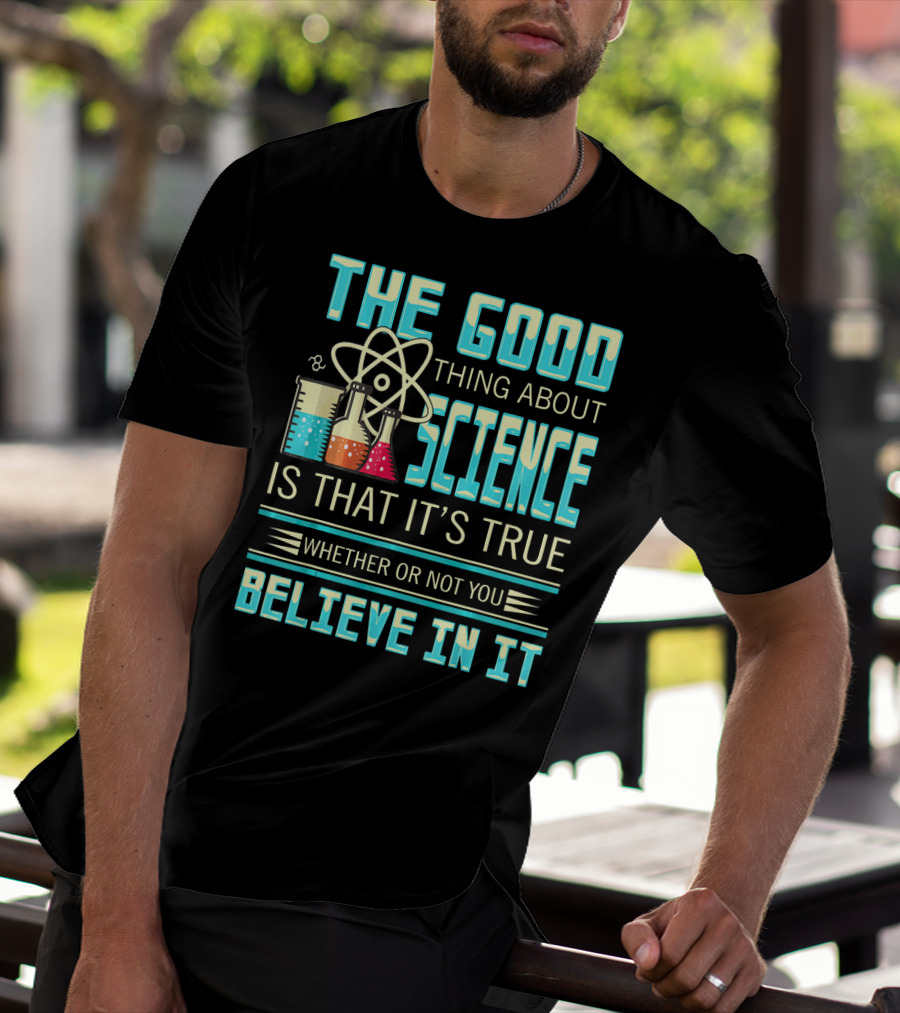 The Good Thing About Science Is That It's True Whether Or Not You Believe In It T-Shirt
