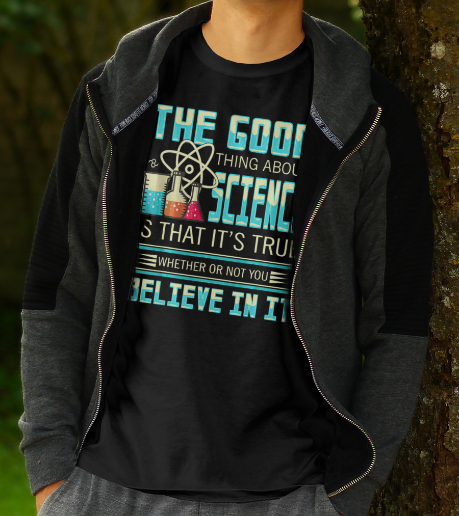 The Good Thing About Science Is That It's True Whether Or Not You Believe In It T-Shirt