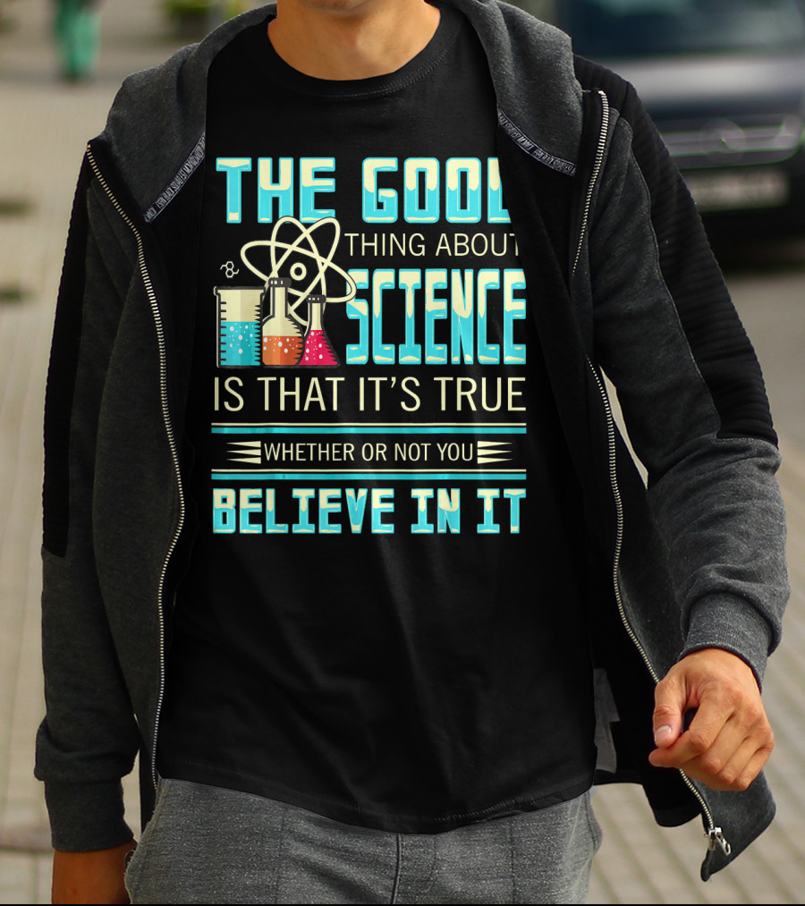 The Good Thing About Science Is That It's True Whether Or Not You Believe In It T-Shirt