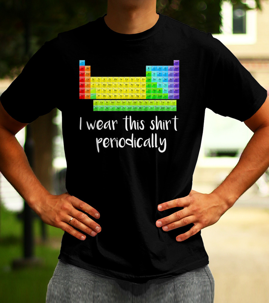 Periodic Table I Wear This Shirt Periodically T-Shirt