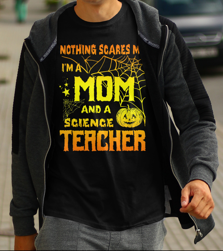 Nothing Scares Me I'm A Mom And A Science Teacher With Halloween Spiderwebs And Pumpkin T-Shirt