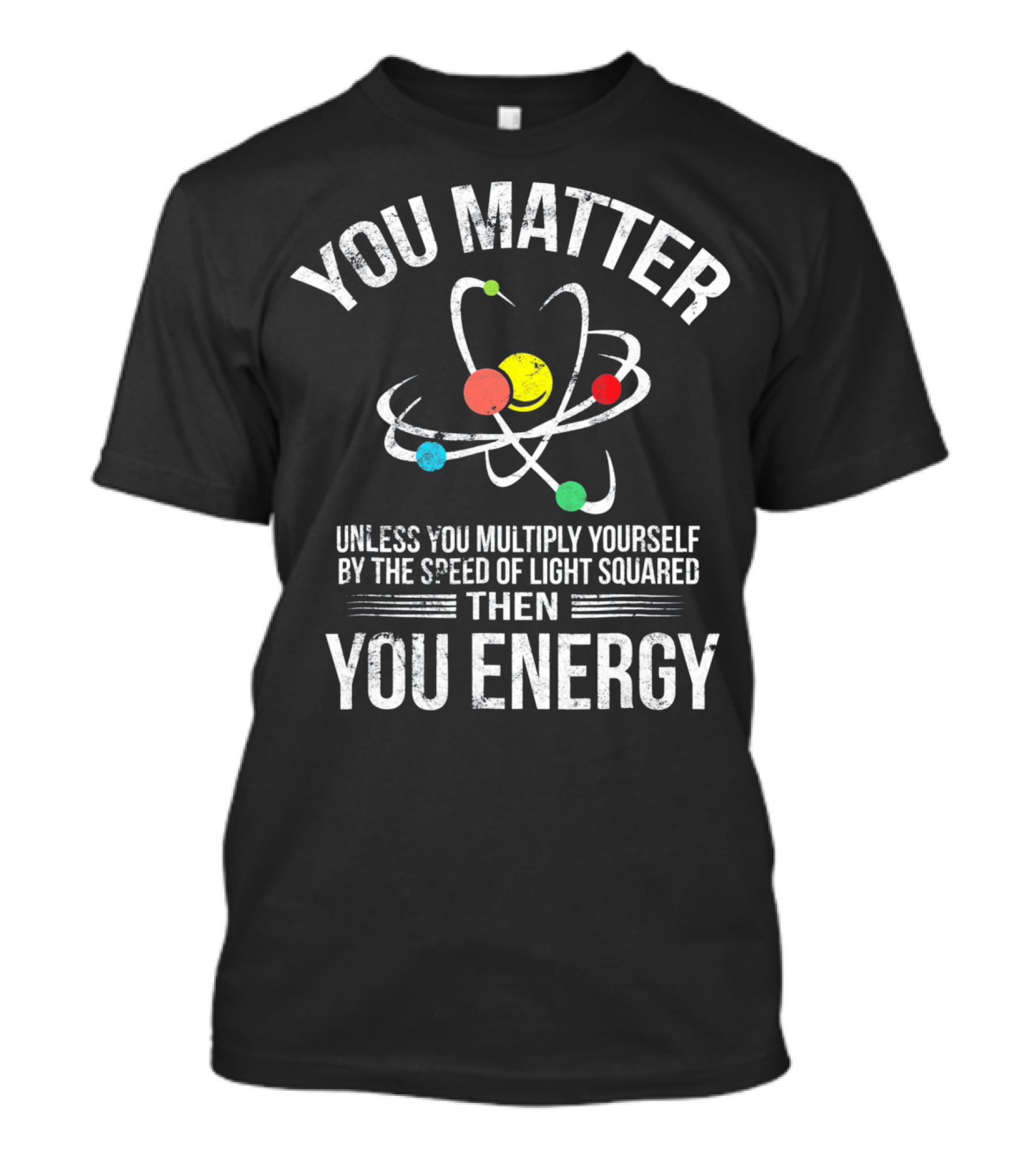 You Matter Unless You Multiply Speed Of Light Then You Energy T-Shirt