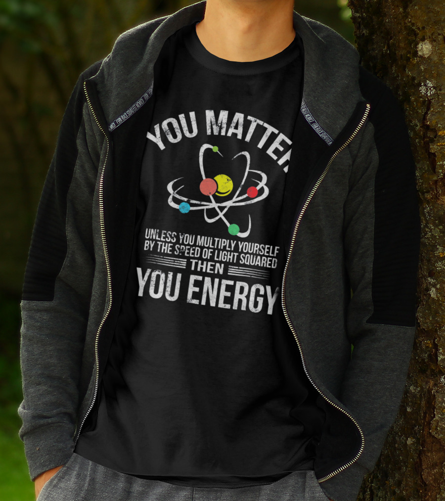 You Matter Unless You Multiply Speed Of Light Then You Energy T-Shirt