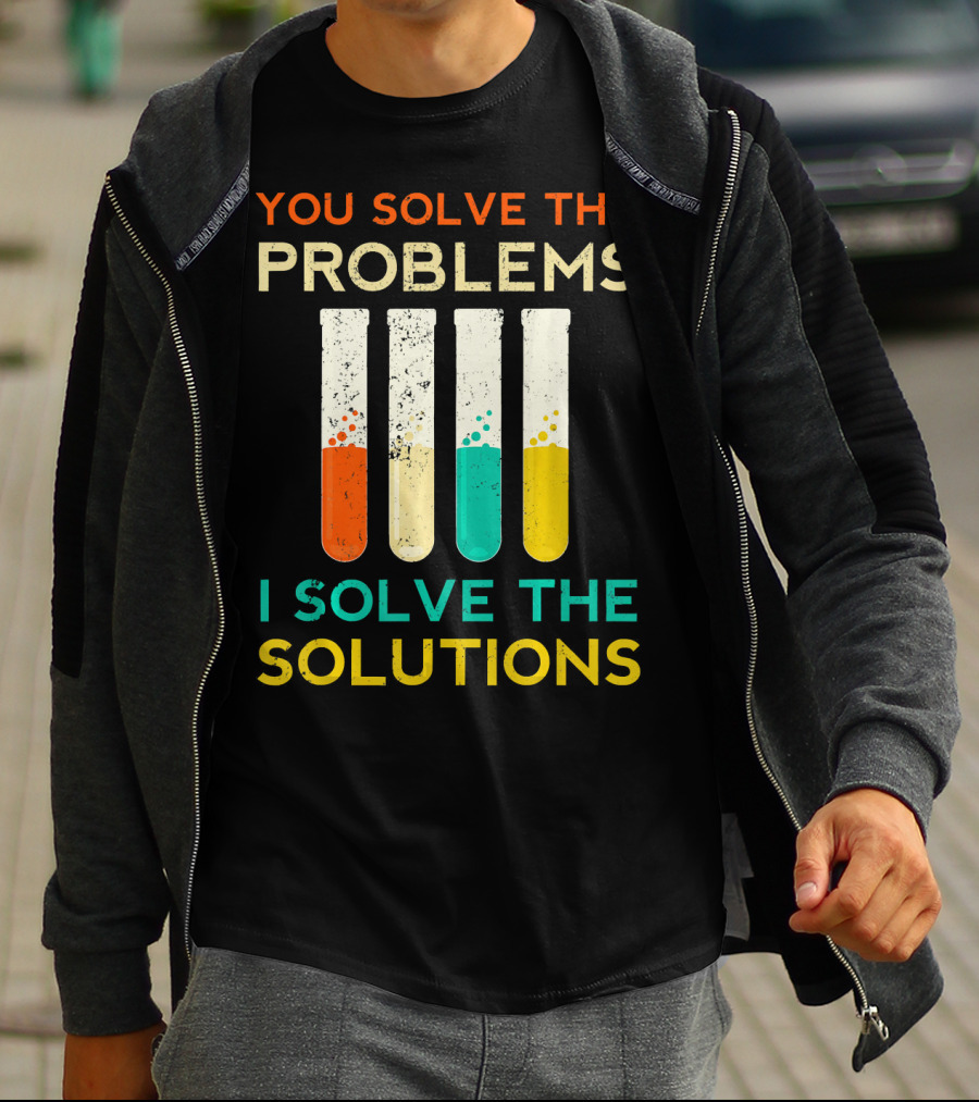 You Solve The Problems I Solve The Solutions Science Chemistry Biology Physic T-Shirt