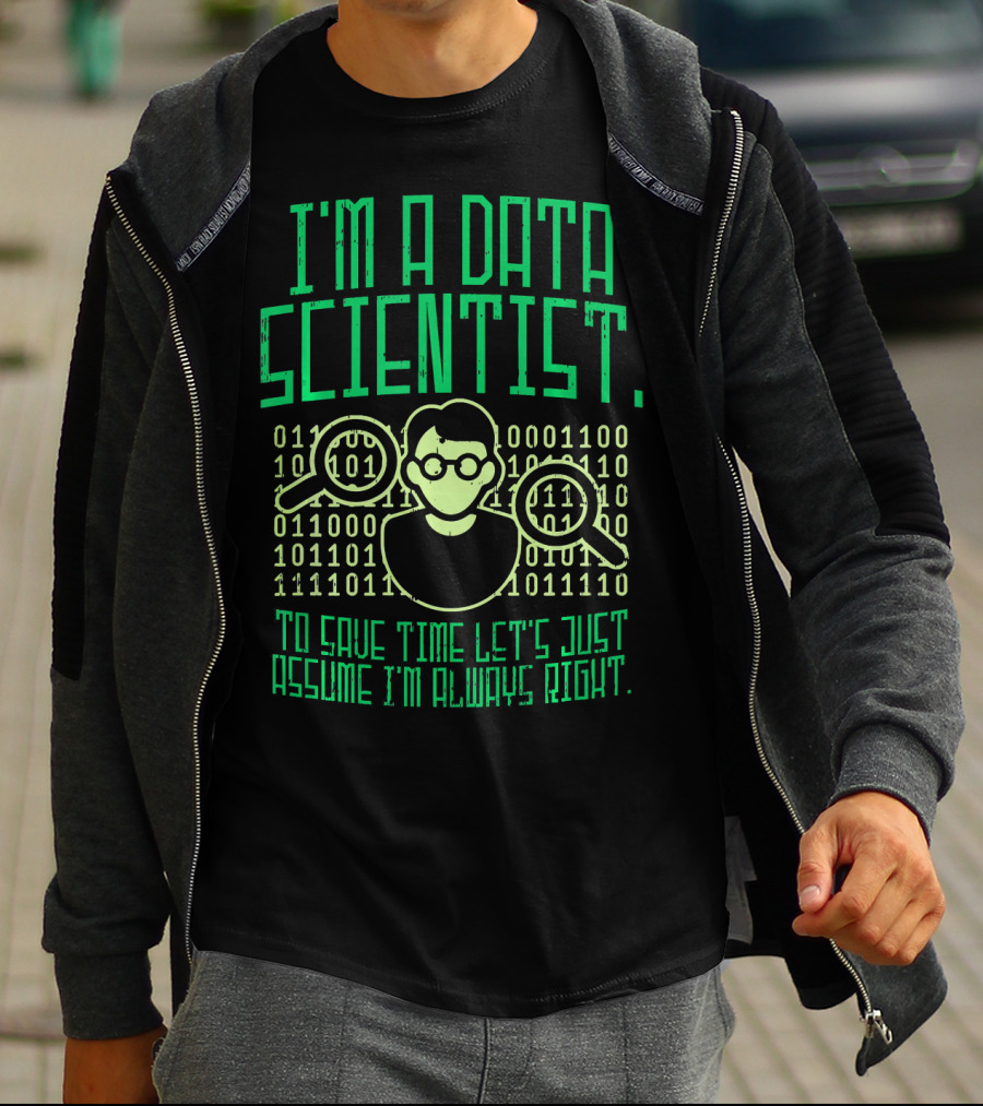I'm A Data Scientist To Save Time Let's Just Assume I'm Always Right T-Shirt