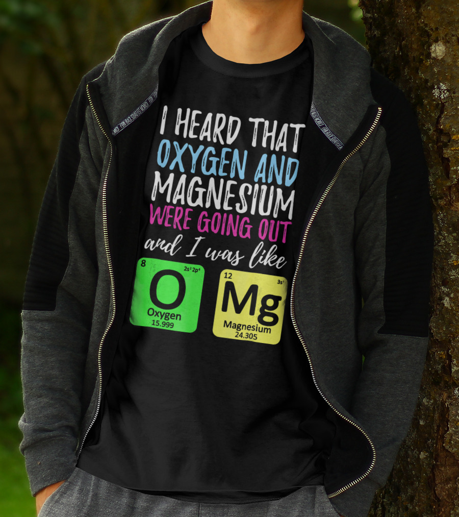 I Heard That Oxygen And Magnesium Were Going Out And I Was Like OMg T-Shirt
